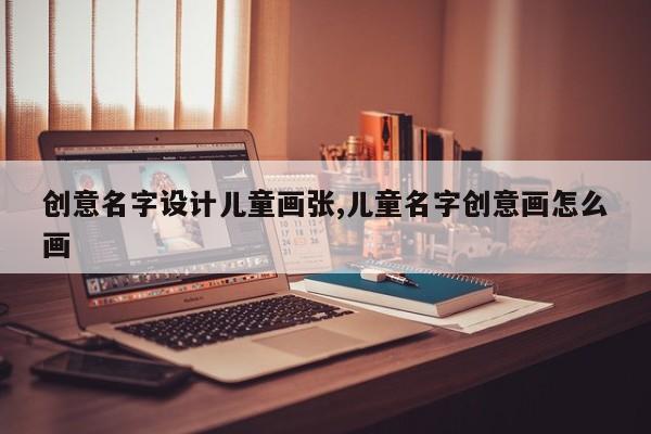 创意名字设计儿童画张,儿童名字创意画怎么画