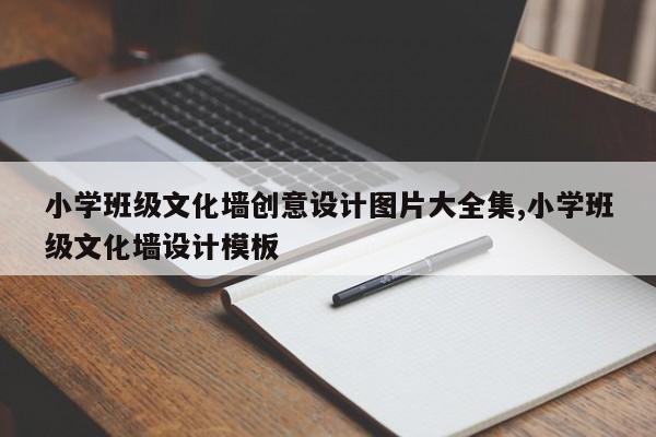 小学班级文化墙创意设计图片大全集,小学班级文化墙设计模板