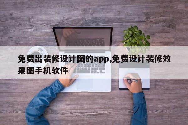 免费出装修设计图的app,免费设计装修效果图手机软件