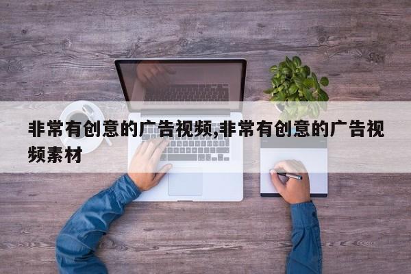 非常有创意的广告视频,非常有创意的广告视频素材