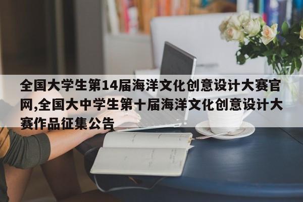 全国大学生第14届海洋文化创意设计大赛官网,全国大中学生第十届海洋文化创意设计大赛作品征集公告