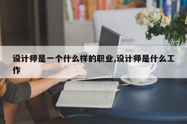 设计师是一个什么样的职业,设计师是什么工作