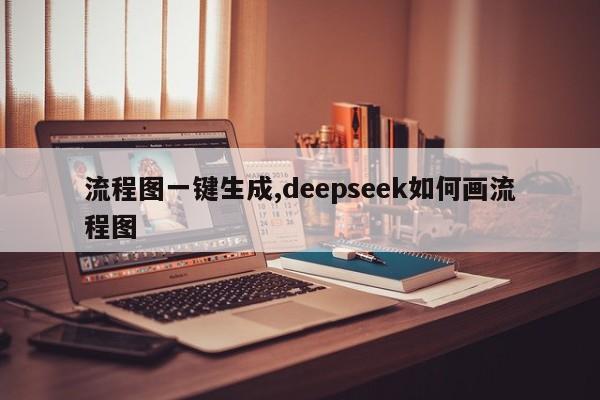 流程图一键生成,deepseek如何画流程图