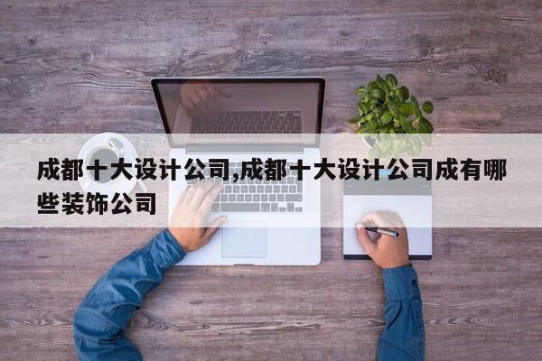 成都十大设计公司,成都十大设计公司成有哪些装饰公司