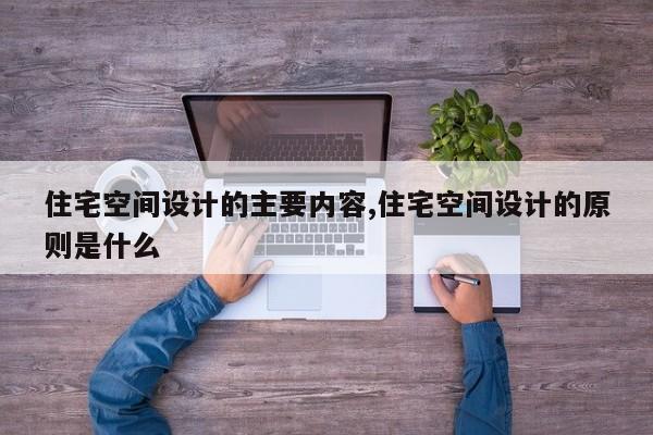 住宅空间设计的主要内容,住宅空间设计的原则是什么