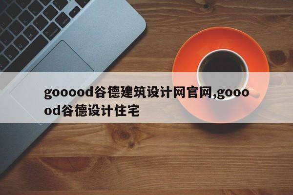 gooood谷德建筑设计网官网,gooood谷德设计住宅