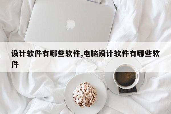 设计软件有哪些软件,电脑设计软件有哪些软件