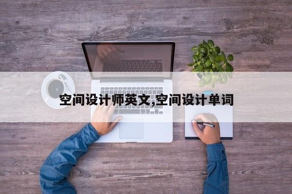 空间设计师英文,空间设计单词