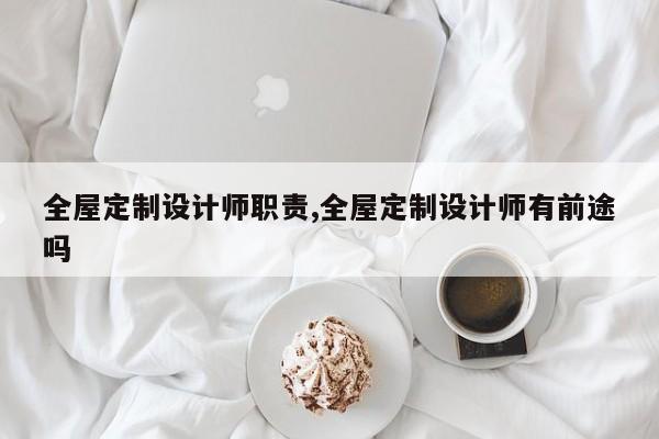 全屋定制设计师职责,全屋定制设计师有前途吗