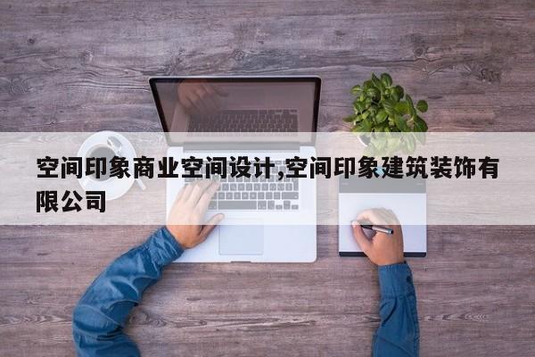 空间印象商业空间设计,空间印象建筑装饰有限公司