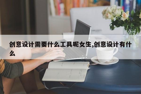 创意设计需要什么工具呢女生,创意设计有什么