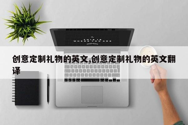 创意定制礼物的英文,创意定制礼物的英文翻译