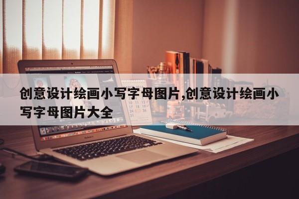 创意设计绘画小写字母图片,创意设计绘画小写字母图片大全