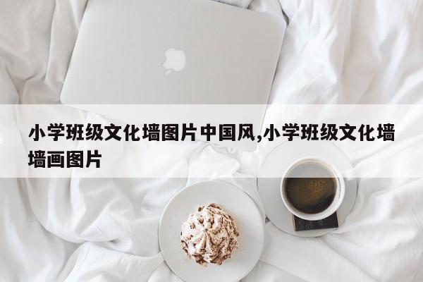 小学班级文化墙图片中国风,小学班级文化墙墙画图片
