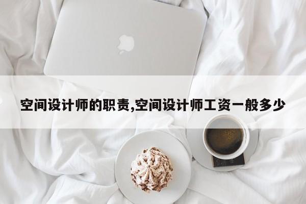 空间设计师的职责,空间设计师工资一般多少