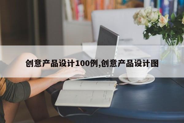 创意产品设计100例,创意产品设计图