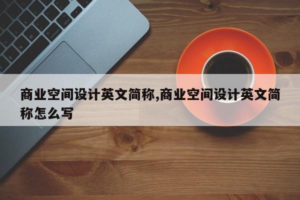 商业空间设计英文简称,商业空间设计英文简称怎么写