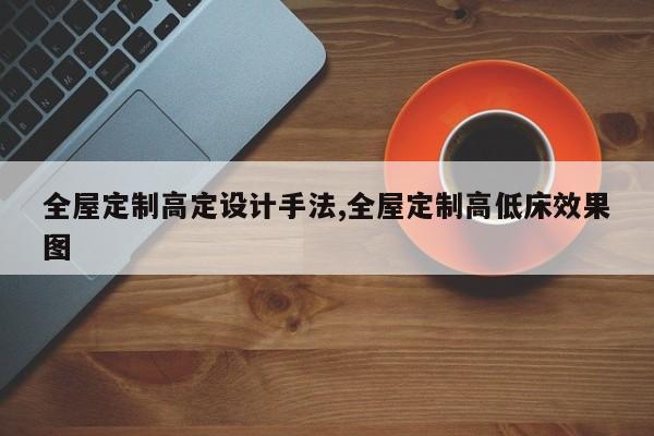 全屋定制高定设计手法,全屋定制高低床效果图