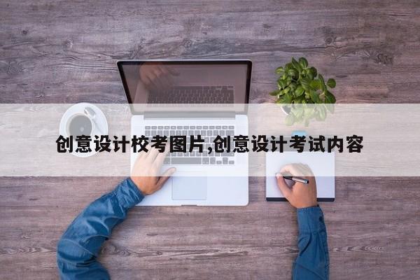 创意设计校考图片,创意设计考试内容
