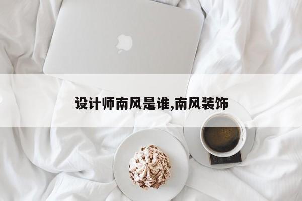 设计师南风是谁,南风装饰