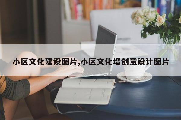 小区文化建设图片,小区文化墙创意设计图片