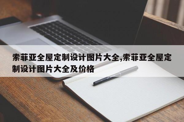 索菲亚全屋定制设计图片大全,索菲亚全屋定制设计图片大全及价格