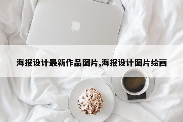 海报设计最新作品图片,海报设计图片绘画