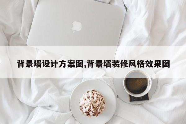 背景墙设计方案图,背景墙装修风格效果图
