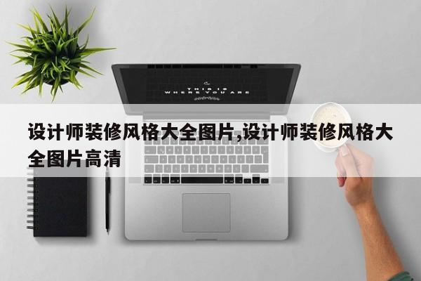 设计师装修风格大全图片,设计师装修风格大全图片高清