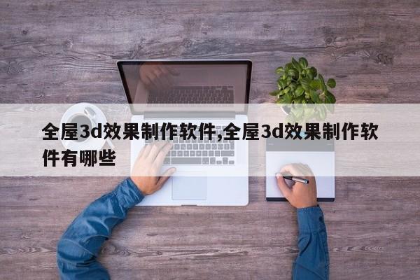 全屋3d效果制作软件,全屋3d效果制作软件有哪些