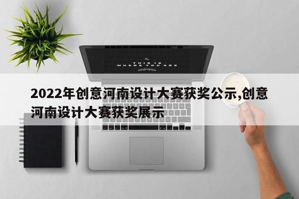2022年创意河南设计大赛获奖公示,创意河南设计大赛获奖展示