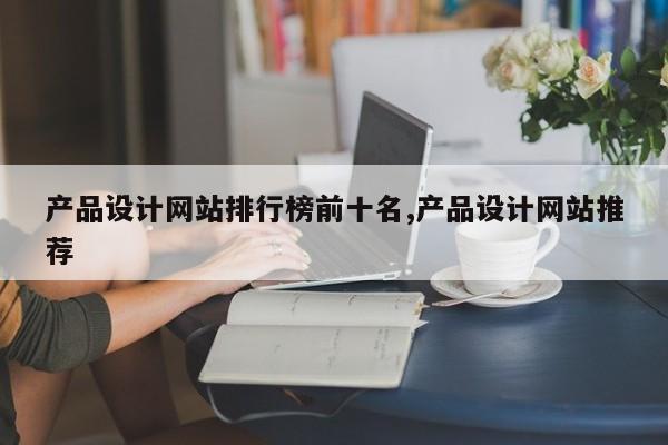 产品设计网站排行榜前十名,产品设计网站推荐
